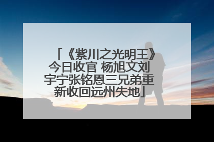 《紫川之光明王》今日收官 杨旭文刘宇宁张铭恩三兄弟重新收回远州失地