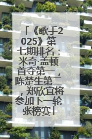 《歌手2025》第七期排名：米奇·盖顿首夺第一，陈楚生第二，郑欣宜将参加下一轮张榜赛