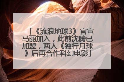 《流浪地球3》官宣马丽加入，此前沈腾已加盟，两人《独行月球》后再合作科幻电影