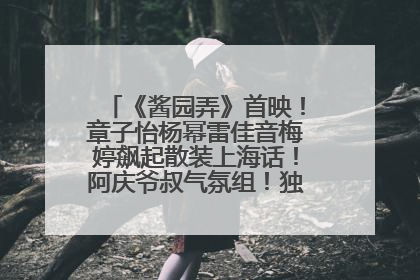 《酱园弄》首映！章子怡杨幂雷佳音梅婷飙起散装上海话！阿庆爷叔气氛组！独独没见他……