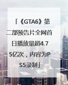 《GTA6》第二部预告片全网首日播放量超4.75亿次，内容为PS5录制
