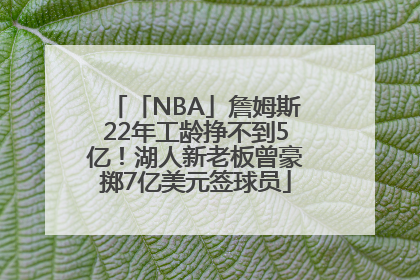 「NBA」詹姆斯22年工龄挣不到5亿！湖人新老板曾豪掷7亿美元签球员