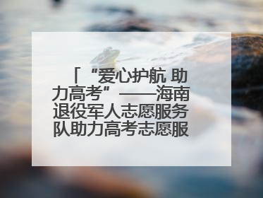 “爱心护航 助力高考”——海南退役军人志愿服务队助力高考志愿服务活动