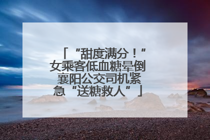 “甜度满分！”女乘客低血糖晕倒 襄阳公交司机紧急“送糖救人”