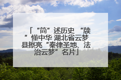 “简”述历史 “牍”懂中华 湖北省云梦县擦亮“秦律圣地、法治云梦”名片
