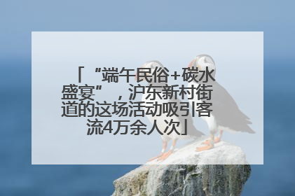 “端午民俗+碳水盛宴”，沪东新村街道的这场活动吸引客流4万余人次