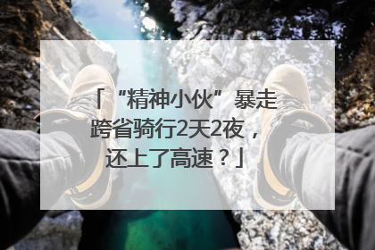 “精神小伙”暴走跨省骑行2天2夜，还上了高速？