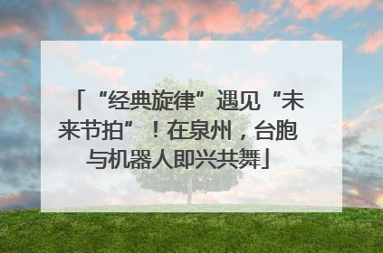 “经典旋律”遇见“未来节拍”！在泉州，台胞与机器人即兴共舞