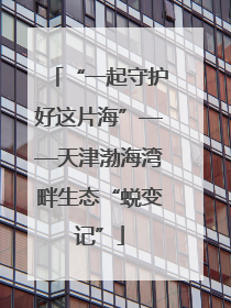 “一起守护好这片海”——天津渤海湾畔生态“蜕变记”