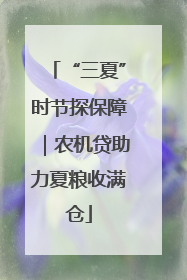 “三夏”时节探保障｜农机贷助力夏粮收满仓