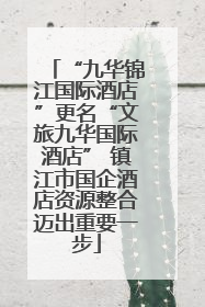 “九华锦江国际酒店”更名“文旅九华国际酒店” 镇江市国企酒店资源整合迈出重要一步