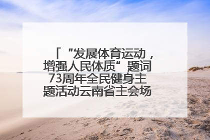 “发展体育运动，增强人民体质”题词73周年全民健身主题活动云南省主会场在玉溪启动
