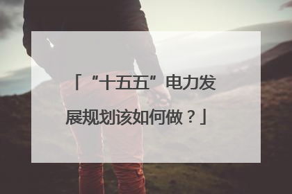 “十五五”电力发展规划该如何做？