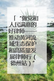 “做党和人民满意的好律师——推动黄河流域生态保护和高质量发展律师行（德州站）”活动成功举办