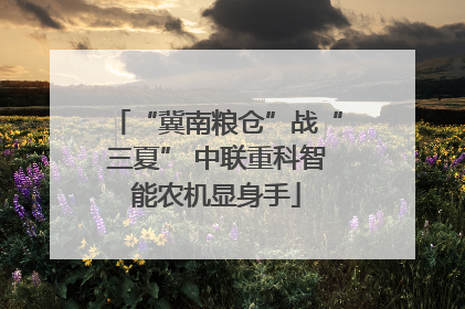 “冀南粮仓”战“三夏” 中联重科智能农机显身手