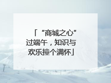“商城之心”过端午，知识与欢乐撞个满怀