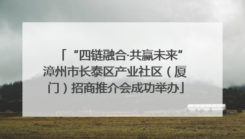 “四链融合·共赢未来”漳州市长泰区产业社区（厦门）招商推介会成功举办