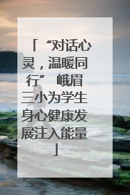 “对话心灵，温暖同行” 峨眉三小为学生身心健康发展注入能量