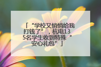 “学校又悄悄给我打钱了”，杭电135名学生收到特殊“安心礼包”
