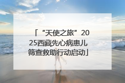 “天使之旅”2025西藏先心病患儿筛查救助行动启动