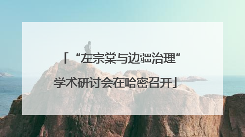 “左宗棠与边疆治理”学术研讨会在哈密召开