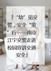 “幼”见交警，安全“童”行——南京江宁交警走进校园宣讲交通安全