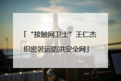 “接触网卫士”王仁杰织密暑运防洪安全网