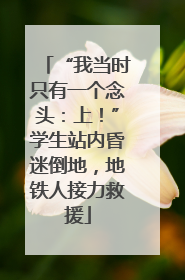 “我当时只有一个念头：上！”学生站内昏迷倒地，地铁人接力救援