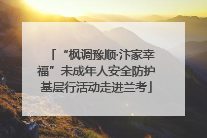 “枫调豫顺·汴家幸福”未成年人安全防护基层行活动走进兰考