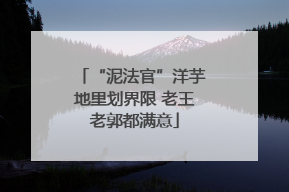 “泥法官”洋芋地里划界限 老王老郭都满意