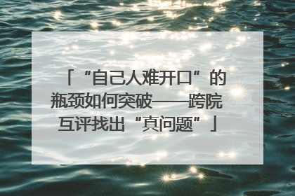 “自己人难开口”的瓶颈如何突破——跨院互评找出“真问题”
