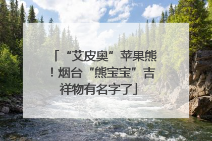 “艾皮奥”苹果熊！烟台“熊宝宝”吉祥物有名字了
