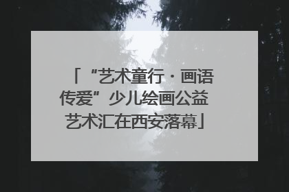 “艺术童行・画语传爱”少儿绘画公益艺术汇在西安落幕