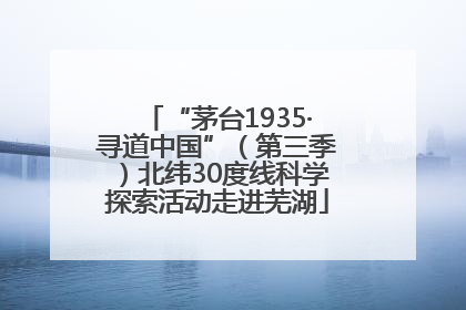 “茅台1935·寻道中国”（第三季）北纬30度线科学探索活动走进芜湖