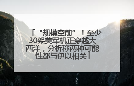 “规模空前”！至少30架美军机正穿越大西洋，分析称两种可能性都与伊以相关