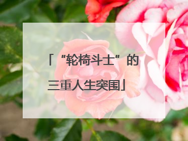 “轮椅斗士”的三重人生突围