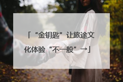 “金钥匙”让旅途文化体验“不一般”→