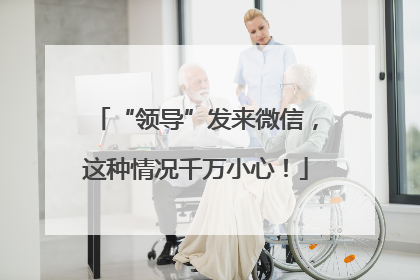 “领导”发来微信，这种情况千万小心！