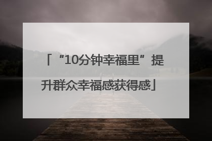 “10分钟幸福里”提升群众幸福感获得感
