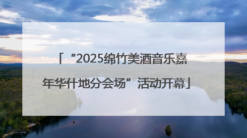 “2025绵竹美酒音乐嘉年华什地分会场”活动开幕