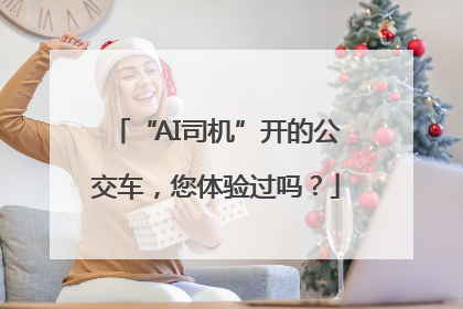 “AI司机”开的公交车，您体验过吗？