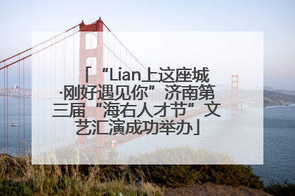 “Lian上这座城·刚好遇见你”济南第三届“海右人才节”文艺汇演成功举办
