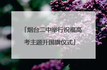 烟台二中举行祝福高考主题升国旗仪式