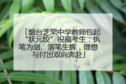 烟台芝罘中学教师包起“状元饺”祝福考生：执笔为剑、落笔生辉，理想与付出双向奔赴