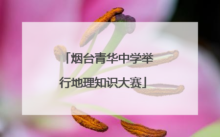 烟台青华中学举行地理知识大赛