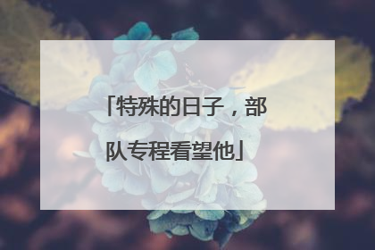 特殊的日子，部队专程看望他