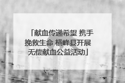 献血传递希望 携手挽救生命 横峰县开展无偿献血公益活动