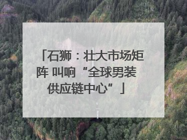 石狮：壮大市场矩阵 叫响“全球男装供应链中心”