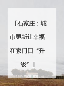石家庄：城市更新让幸福在家门口“升级”
