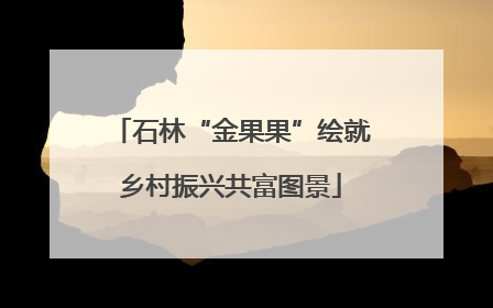 石林“金果果”绘就乡村振兴共富图景